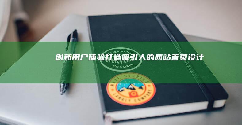 创新用户体验：打造吸引人的网站首页设计